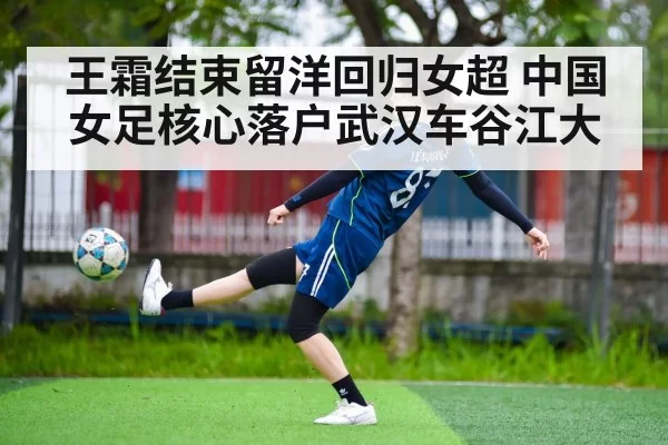 王霜结束留洋回归女超 中国女足核心落户武汉车谷江大
