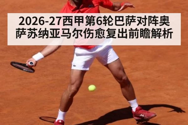 2026-27西甲第6轮巴萨对阵奥萨苏纳亚马尔伤愈复出前瞻解析