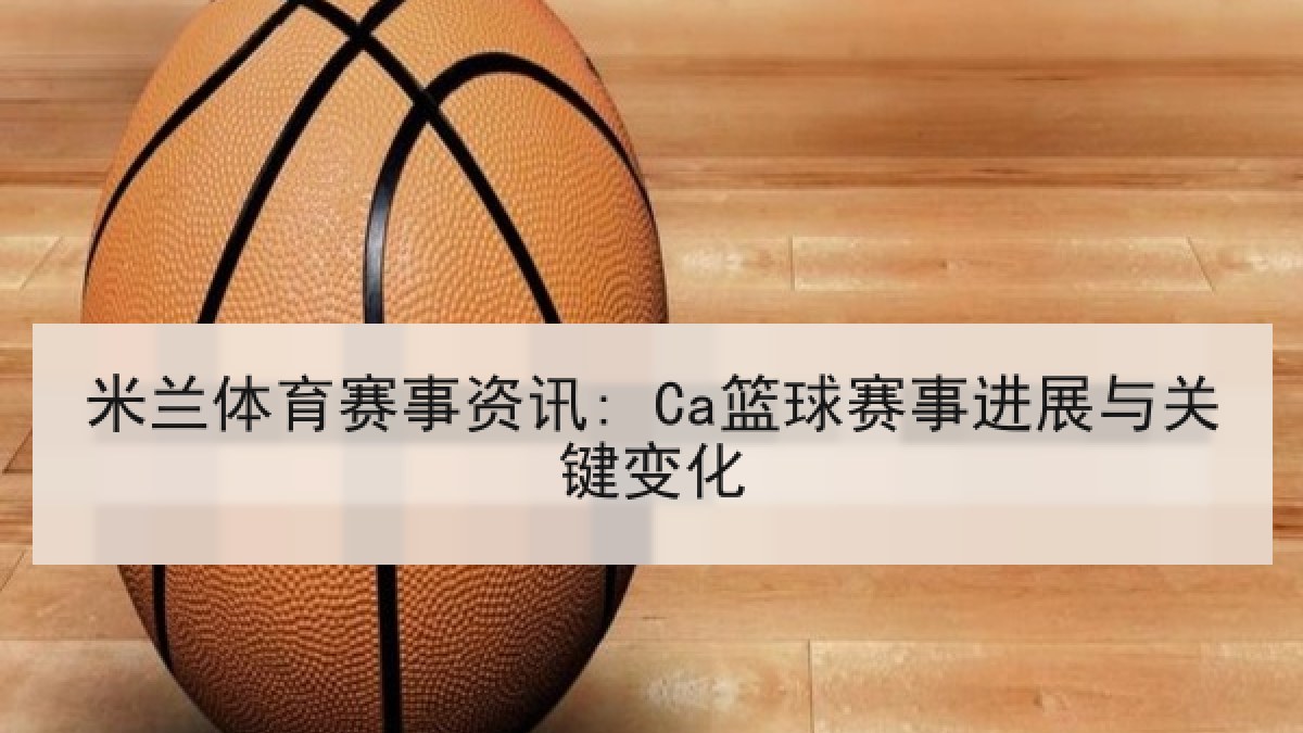 米兰体育赛事资讯: Ca篮球赛事进展与关键变化