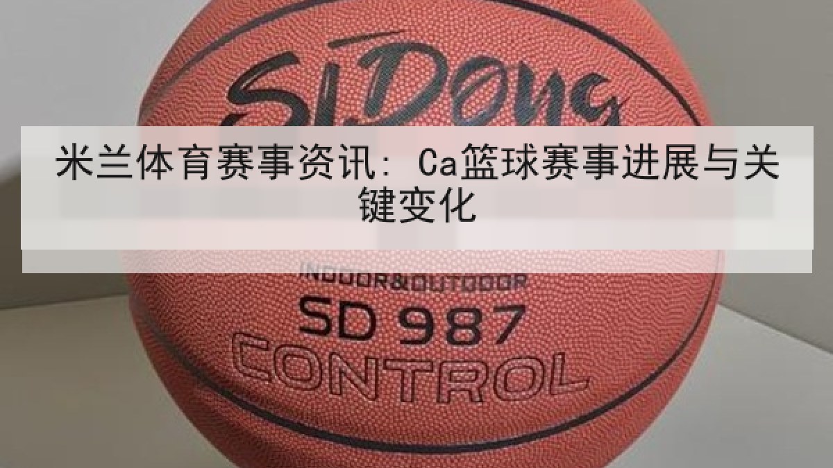 米兰体育赛事资讯: Ca篮球赛事进展与关键变化